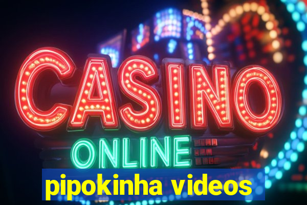 pipokinha videos